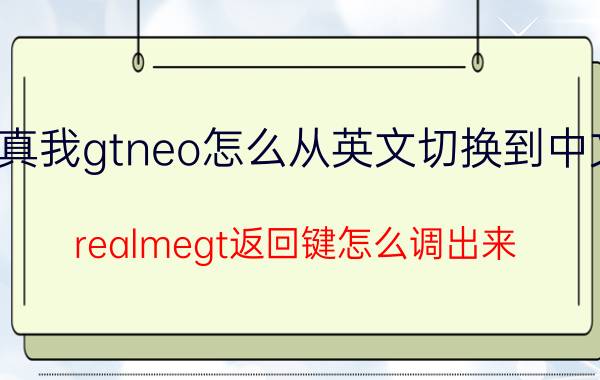 真我gtneo怎么从英文切换到中文 realmegt返回键怎么调出来？